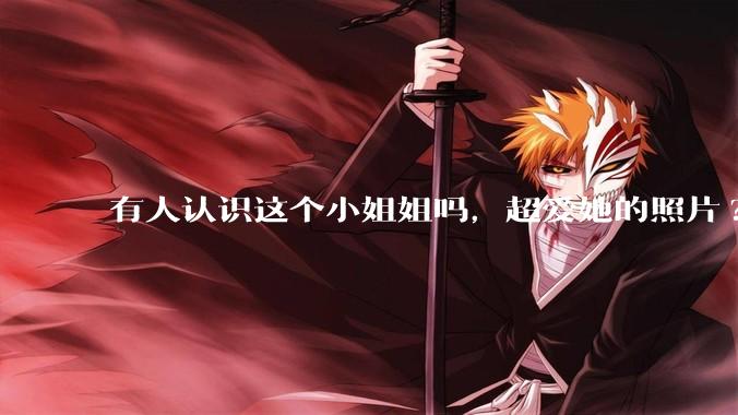 有人认识这个小姐姐吗，超爱她的照片?