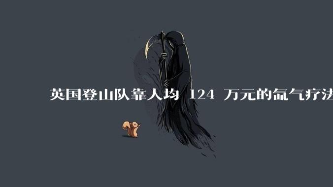 英国登山队靠人均 124 万元的氙气疗法，无高反四天登顶珠峰，该方法究竟是什么体验？背后有哪些争议？