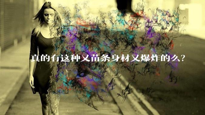 真的有这种又苗条身材又爆炸的么？
