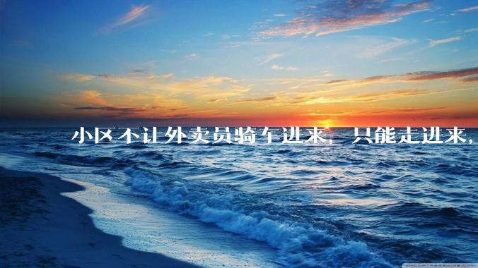 小区不让外卖员骑车进来，只能走进来，每次点外卖，很多人都不接单，我该怎么办?