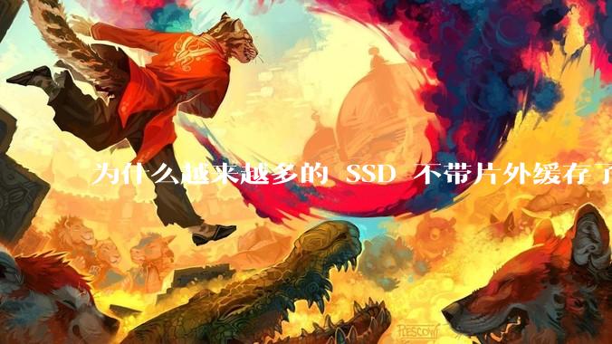为什么越来越多的 SSD 不带片外缓存了？