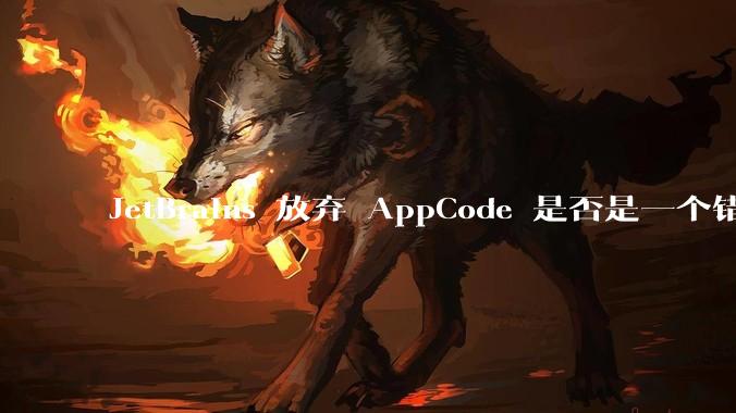 JetBrains 放弃 AppCode 是否是一个错误决定？