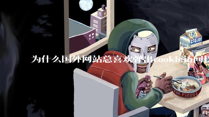 为什么国外网站总喜欢弹出cookie访问权限弹窗，国内网站却没有，这么做有什么意义？