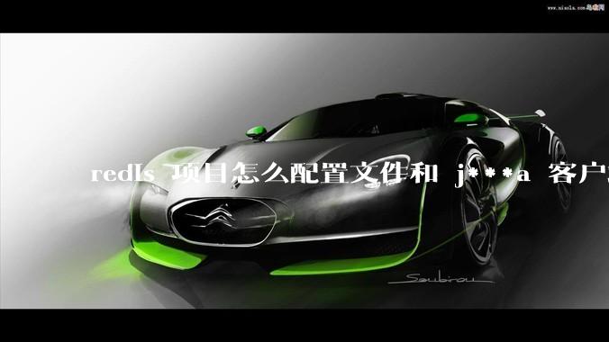 redis 项目怎么配置文件和 j***a 客户端连接？
