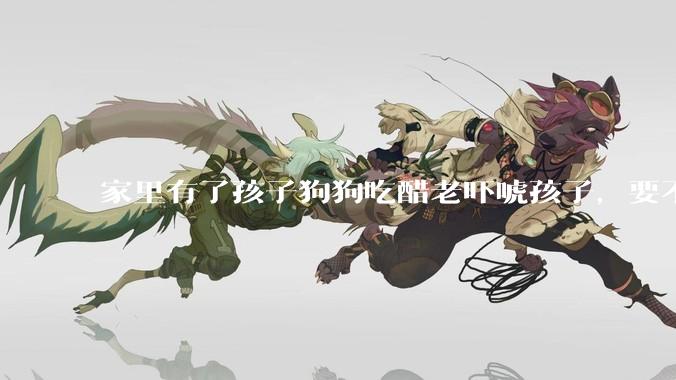 家里有了孩子狗狗吃醋老吓唬孩子，要不要把狗狗卖掉？